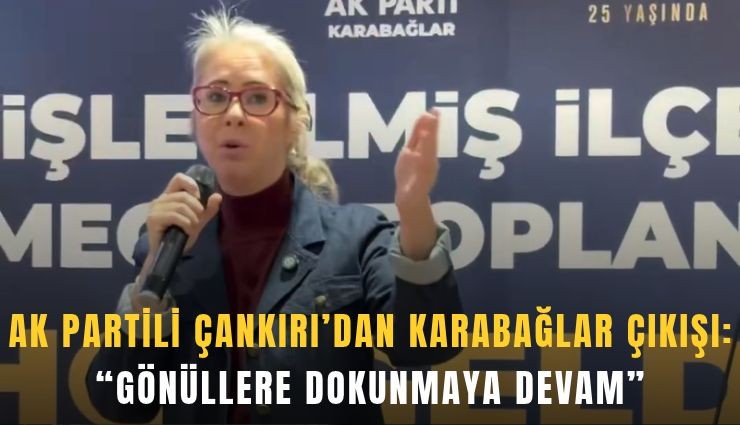 AK Partili Çankırı’dan Karabağlar çıkışı: Gönüllere dokunmaya devam