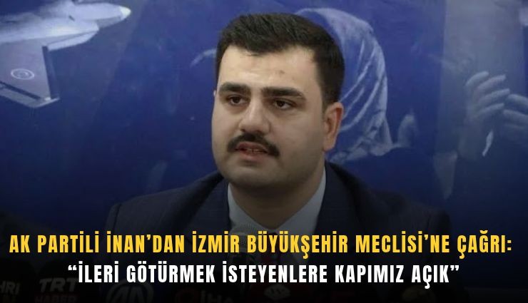 AK Partili İnan’dan İzmir Büyükşehir Meclisi’ne çağrı: İleri götürmek isteyenlere kapımız açık''