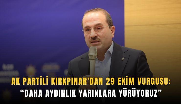 AK Partili Kırkpınar'dan 29 Ekim vurgusu: Daha aydınlık yarınlara yürüyoruz