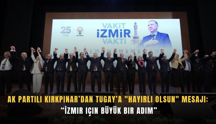 AK Partili Kırkpınar’dan Tugay’a 'hayırlı olsun' mesajı: İzmir için büyük bir adım