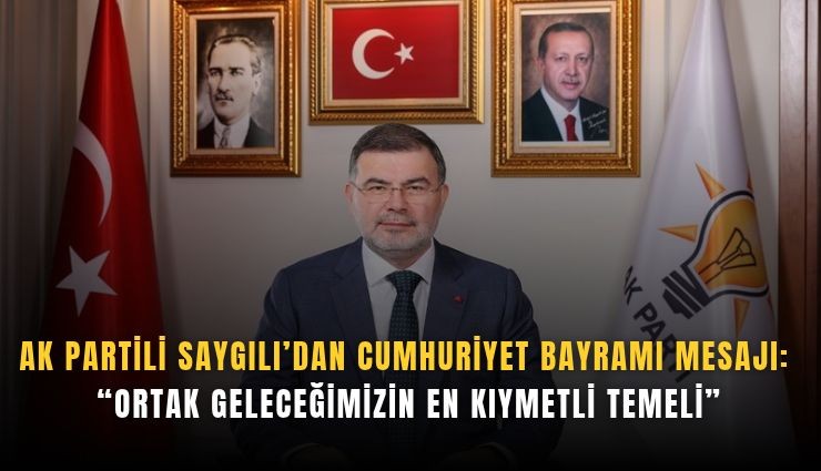AK Partili Saygılı’dan Cumhuriyet Bayramı mesajı: Ortak geleceğimizin en kıymetli temeli