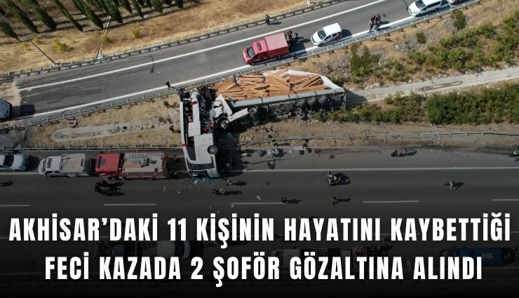 Akhisar’daki 11 kişinin hayatını kaybettiği feci kazada 2 şoför gözaltına alındı