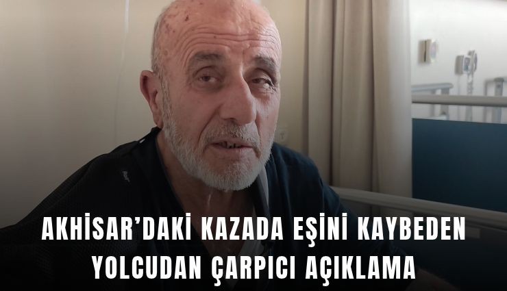Akhisar’daki kazada eşini kaybeden yolcudan çarpıcı açıklama