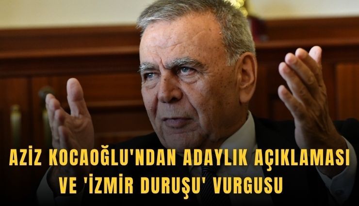Aziz Kocaoğlu'ndan adaylık açıklaması ve 'İzmir duruşu' vurgusu