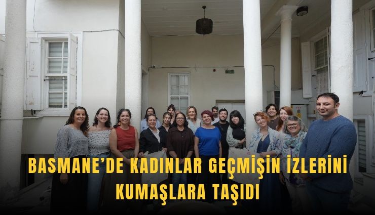 Basmane’de kadınlar geçmişin izlerini kumaşlara taşıdı