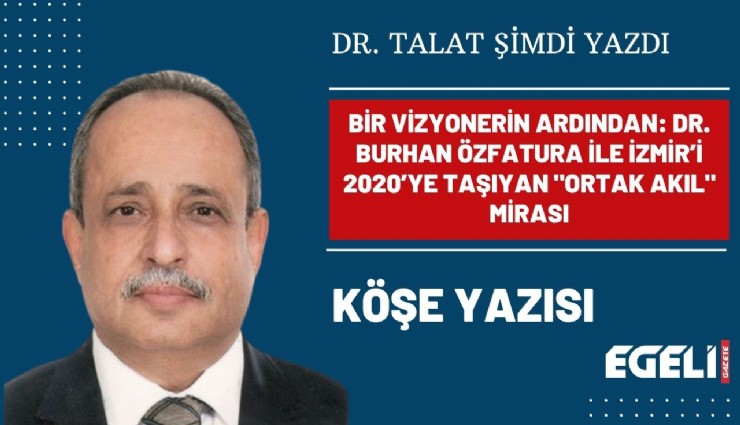 BİR VİZYONERİN ARDINDAN: DR. BURHAN ÖZFATURA İLE İZMİR’İ 2020’YE TAŞIYAN 'ORTAK AKIL' MİRASI
