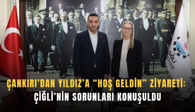 Çankırı’dan Yıldız’a hoş geldin ziyareti: Çiğli’nin sorunları konuşuldu