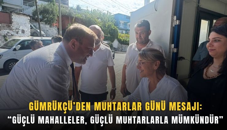 Gümrükçü’den Muhtarlar Günü mesajı: Güçlü mahalleler, güçlü muhtarlarla mümkündür