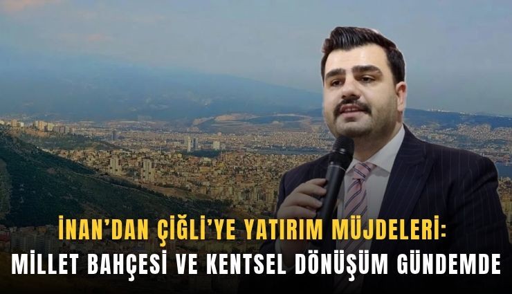 İnan’dan Çiğli’ye yatırım müjdeleri: Millet bahçesi ve kentsel dönüşüm gündemde
