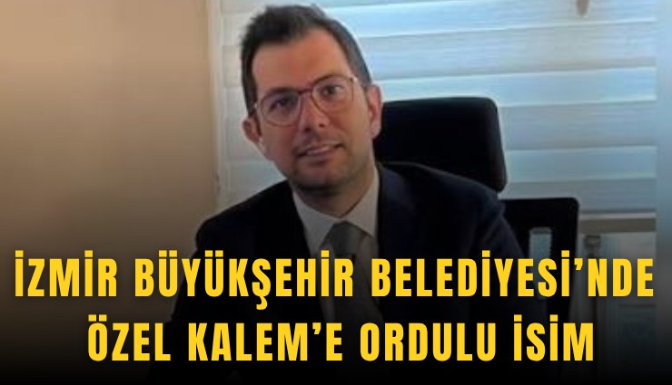 İzmir Büyükşehir Belediyesi’nde Özel Kalem’e Ordulu isim