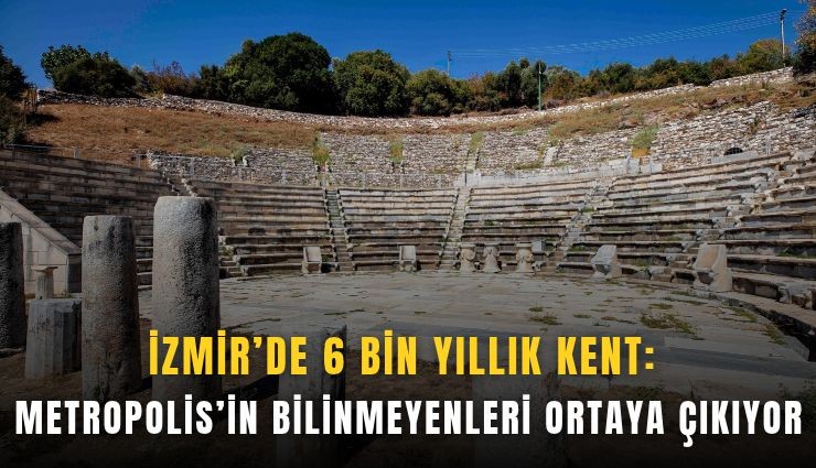 İzmir’de 6 bin yıllık kent: Metropolis’in bilinmeyenleri ortaya çıkıyor