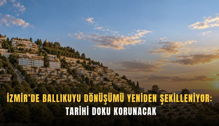 İzmir’de Ballıkuyu dönüşümü yeniden şekilleniyor: Tarihi doku korunacak