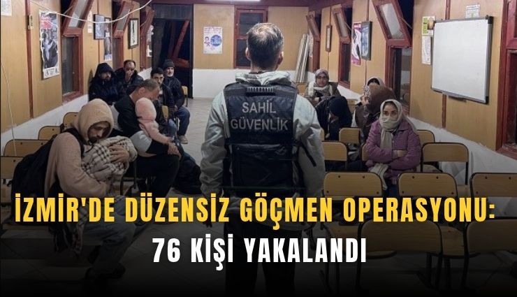 İzmir'de düzensiz göçmen operasyonu: 76 kişi yakalandı