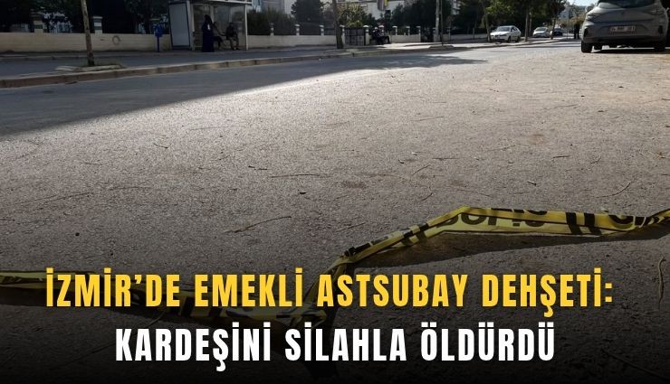 İzmir’de emekli astsubay dehşeti: Kardeşini silahla öldürdü