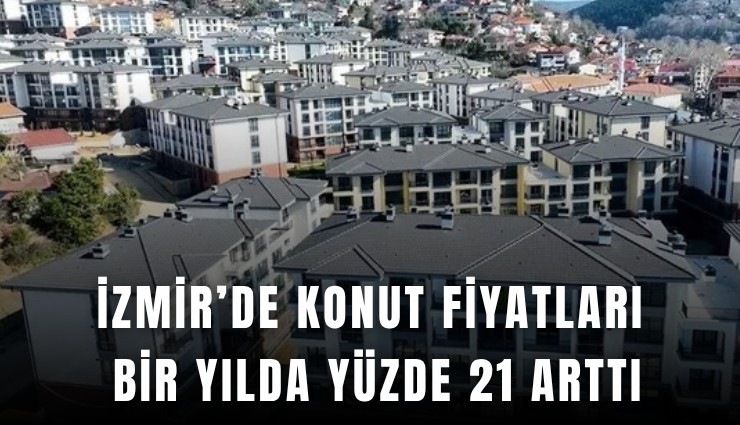 İzmir’de konut fiyatları bir yılda yüzde 21 arttı