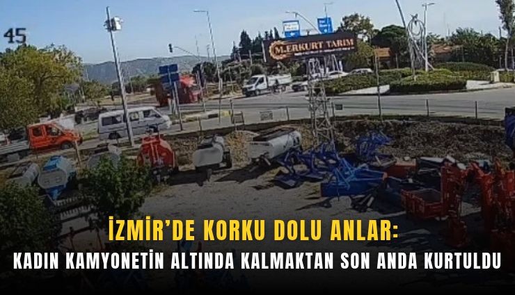 İzmir’de korku dolu anlar: Kadın kamyonetin altında kalmaktan son anda kurtuldu