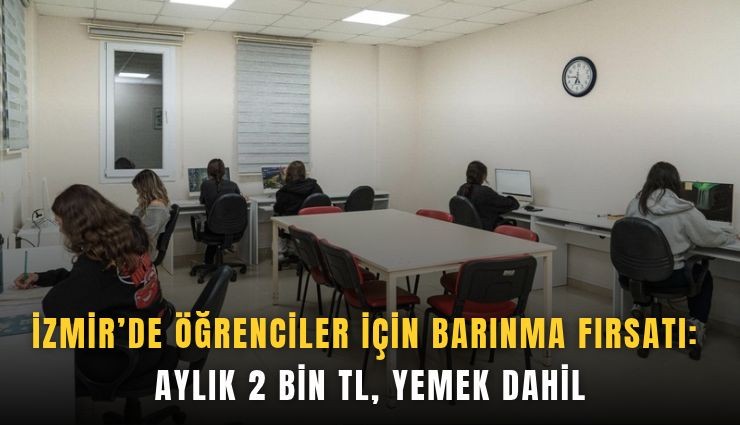 İzmir’de öğrenciler için barınma fırsatı: Aylık 2 bin TL, yemek dahil