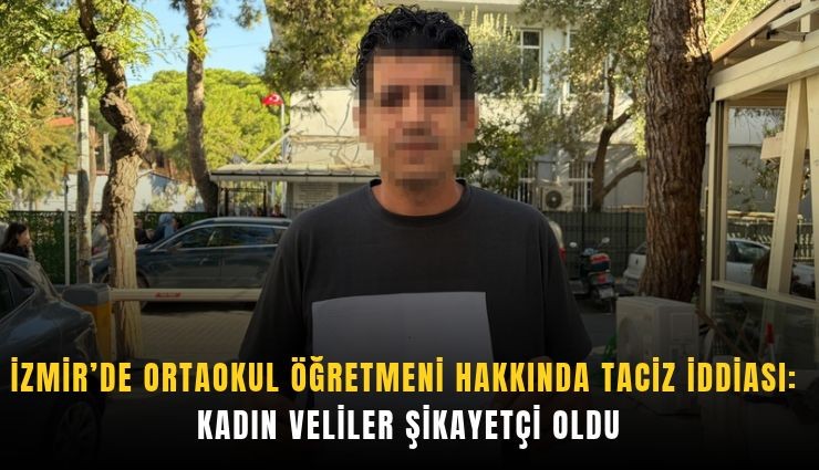 İzmir’de ortaokul öğretmeni hakkında taciz iddiası: Kadın veliler şikayetçi oldu