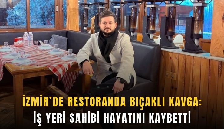 İzmir’de restoranda bıçaklı kavga: İş yeri sahibi hayatını kaybetti