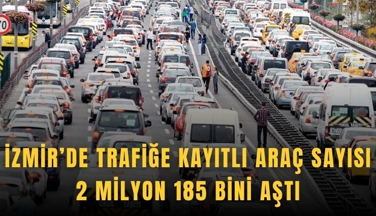 İzmir’de trafiğe kayıtlı araç sayısı 2 milyon 185 bini aştı