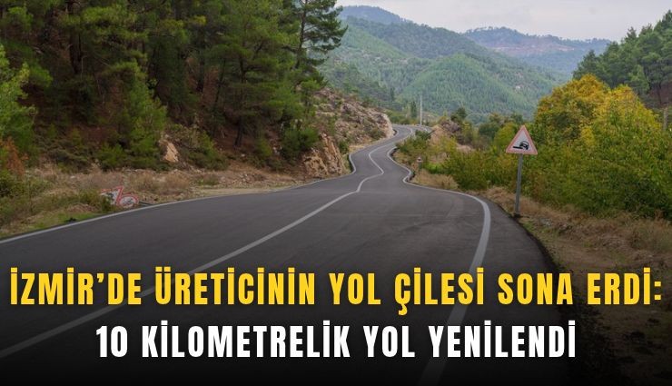 İzmir’de üreticinin yol çilesi sona erdi: 10 kilometrelik yol yenilendi