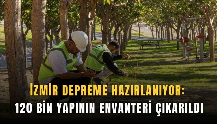 İzmir depreme hazırlanıyor: 120 bin yapının envanteri çıkarıldı