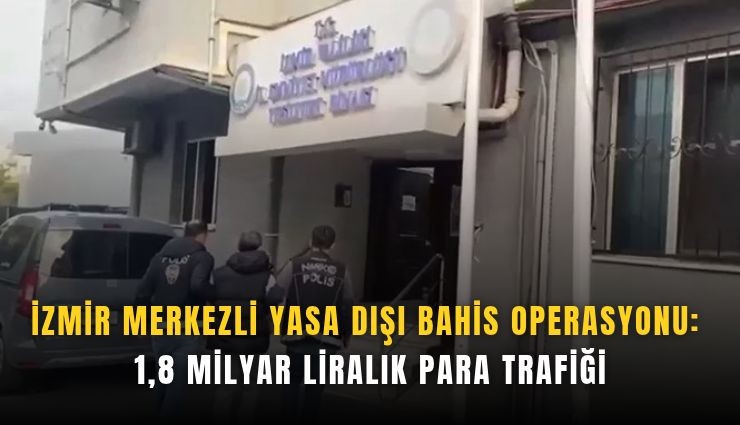 İzmir merkezli yasa dışı bahis operasyonu: 1,8 milyar liralık para trafiği