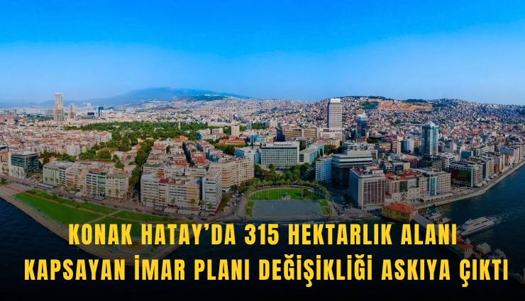 Konak Hatay’da 315 hektarlık alanı kapsayan imar planı değişikliği askıya çıktı
