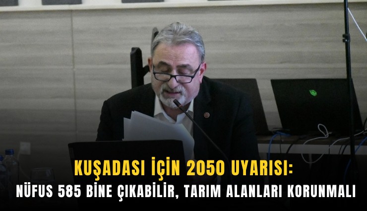 Kuşadası için 2050 uyarısı: Nüfus 585 bine çıkabilir, tarım alanları korunmalı