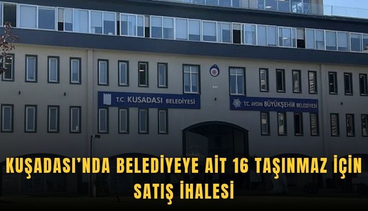 Kuşadası’nda belediyeye ait 16 taşınmaz için satış ihalesi