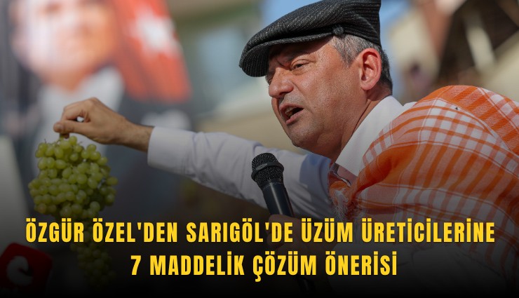 Özgür Özel'den Sarıgöl'de üzüm üreticilerine 7 maddelik çözüm önerisi