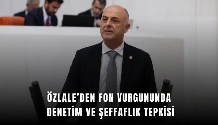 Özlale’den fon vurgununda denetim ve şeffaflık tepkisi