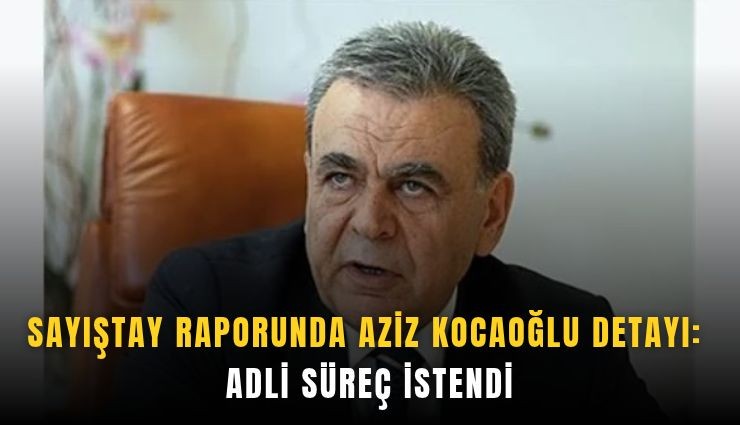 Sayıştay raporunda Aziz Kocaoğlu detayı: Adli süreç istendi