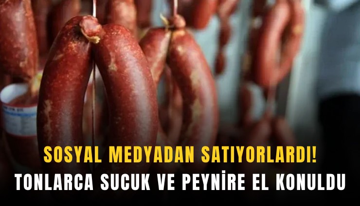 Sosyal medyadan satıyorlardı! Tonlarca sucuk ve peynire el konuldu