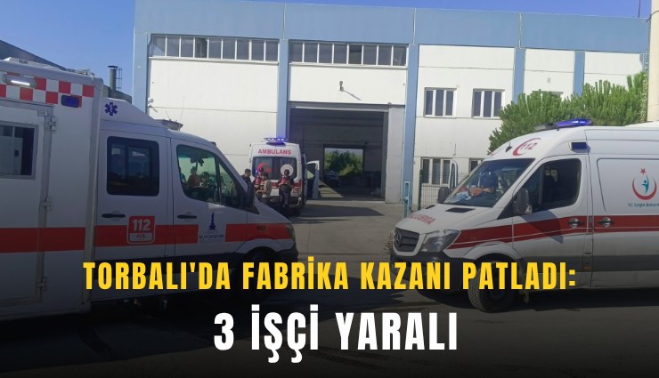 Torbalı'da fabrika kazanı patladı: 3 işçi yaralı