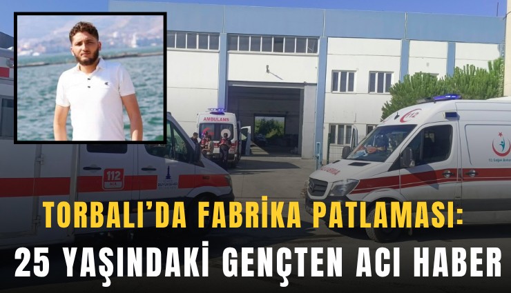 Torbalı’da metal fabrikasında patlama: 25 yaşındaki işçi hayatını kaybetti