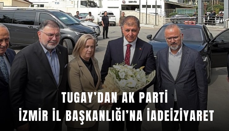 Tugay’dan AK Parti İzmir İl Başkanlığı’na iadeiziyaret