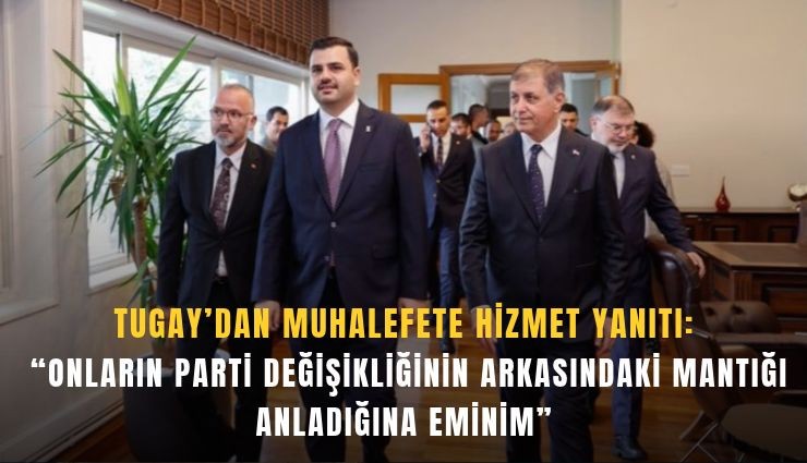 Tugay’dan muhalefete hizmet yanıtı:  Onların parti değişikliğininin arkasındaki mantığı anladığına eminim