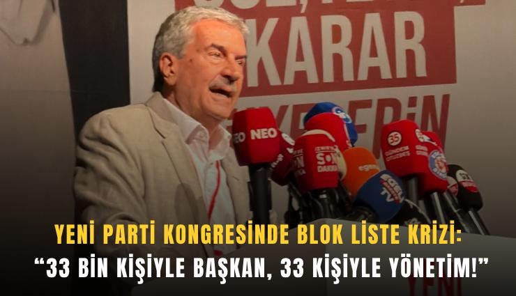 YENİ Parti kongresinde blok liste krizi: 33 bin kişiyle başkan, 33 kişiyle yönetim!