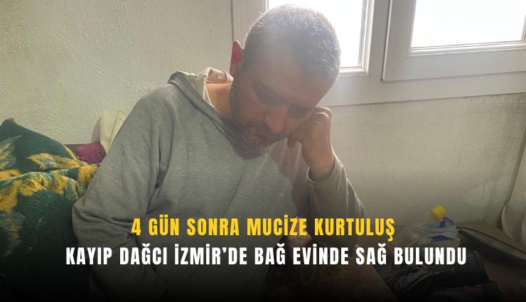 4 gün sonra mucize kurtuluş: Kayıp dağcı İzmir’de bağ evinde sağ bulundu