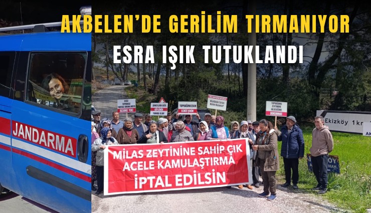 Akbelen’de gerilim tırmanıyor: Esra Işık tutuklandı