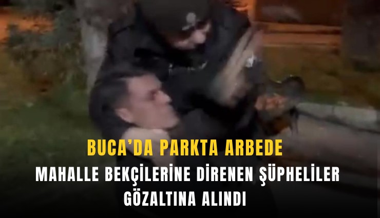 Buca’da parkta arbede: Mahalle bekçilerine direnen şüpheliler gözaltına alındı