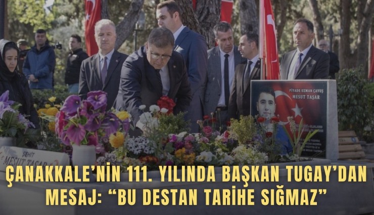 Çanakkale’nin 111. yılında Başkan Tugay’dan mesaj: Bu destan tarihe sığmaz