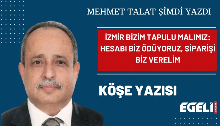 İzmir bizim tapulu malımız: Hesabu biz ödüyoruz, siparişi biz verelim