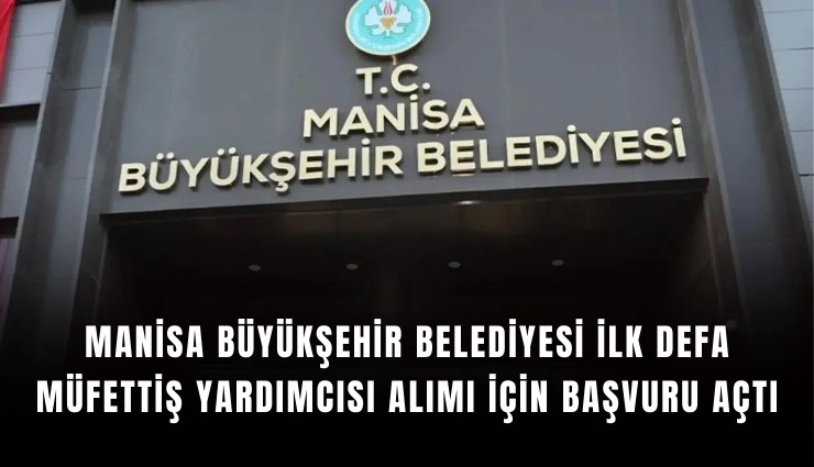 Manisa Büyükşehir Belediyesi ilk defa müfettiş yardımcısı alımı için başvuru açtı