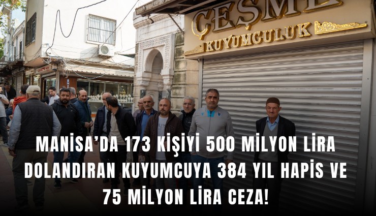 Manisa’da 173 kişiyi 500 milyon lira dolandıran kuyumcuya 384 yıl hapis ve 75 milyon lira ceza