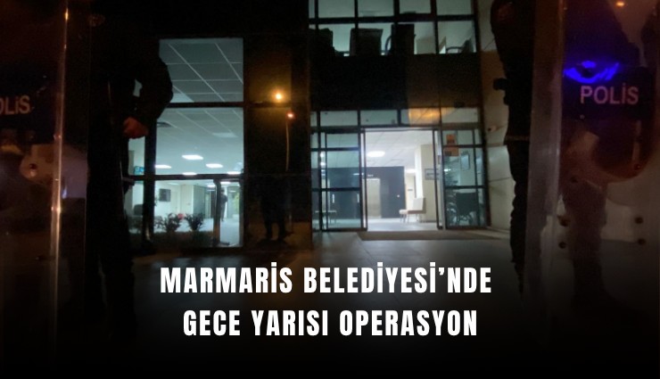 Marmaris Belediyesi’nde gece yarısı operasyon