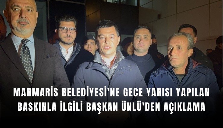 Marmaris Belediyesi'ne gece yarısı yapılan baskınla ilgili Başkan Ünlü'den açıklama