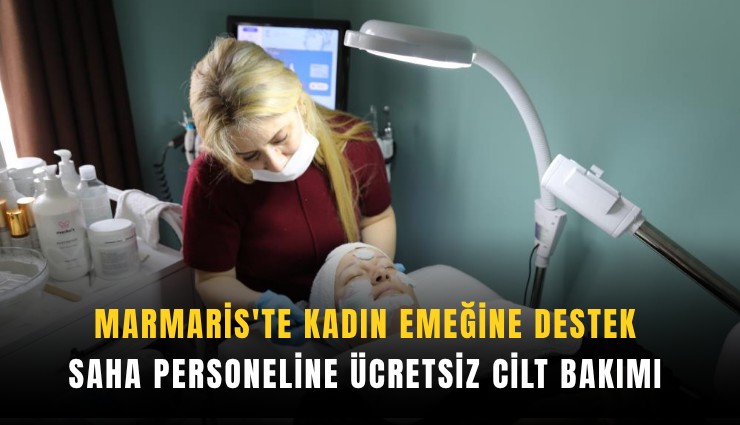 Marmaris'te kadın emeğine destek: Saha personeline ücretsiz cilt bakımı