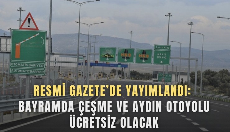 Resmi Gazete’de yayımlandı: Bayramda Çeşme ve Aydın otoyolu ücretsiz olacak